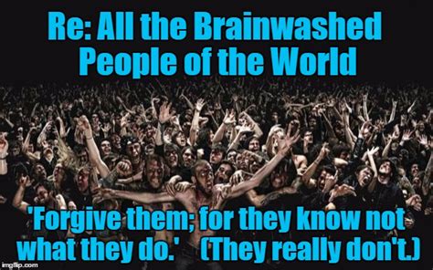 That&x27;s mostly because they weren&x27;t expecting it. . The brainwashed do not know they are brainwashed